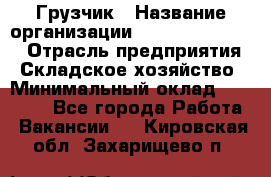 Грузчик › Название организации ­ Fusion Service › Отрасль предприятия ­ Складское хозяйство › Минимальный оклад ­ 17 600 - Все города Работа » Вакансии   . Кировская обл.,Захарищево п.